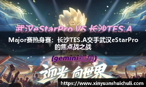 Major赛热身赛：长沙TES.A交手武汉eStarPro的焦点战之战