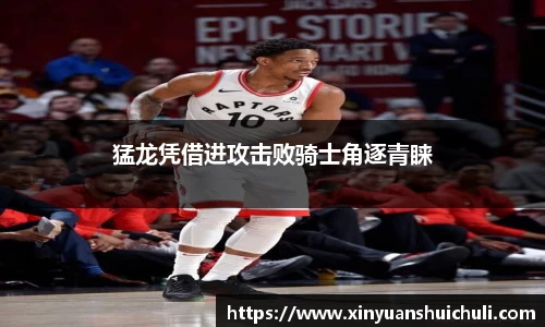猛龙凭借进攻击败骑士角逐青睐