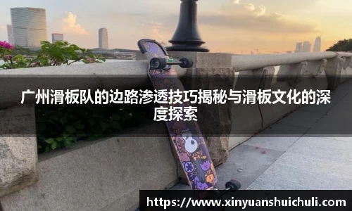 广州滑板队的边路渗透技巧揭秘与滑板文化的深度探索