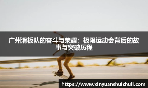 广州滑板队的奋斗与荣耀：极限运动会背后的故事与突破历程