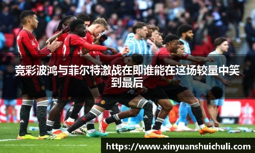 竞彩波鸿与菲尔特激战在即谁能在这场较量中笑到最后